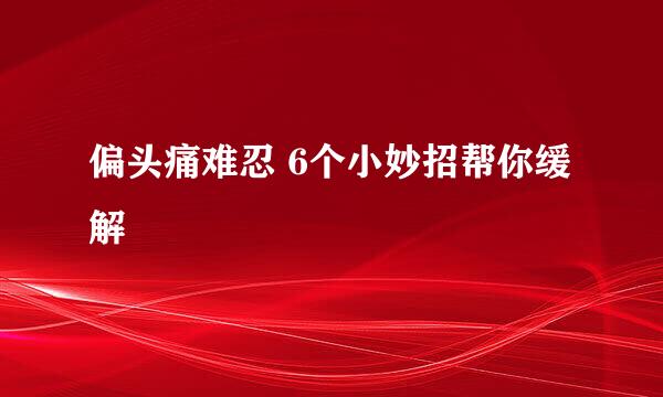 偏头痛难忍 6个小妙招帮你缓解