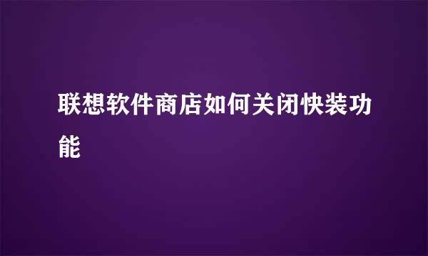联想软件商店如何关闭快装功能