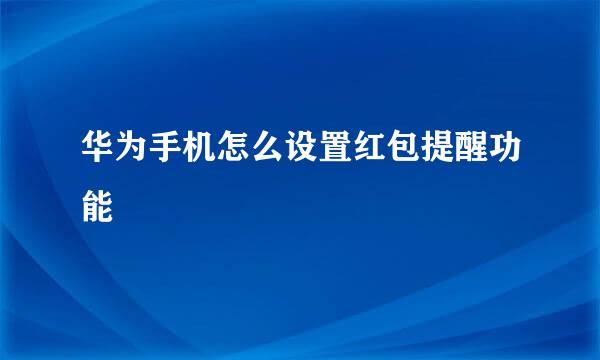 华为手机怎么设置红包提醒功能