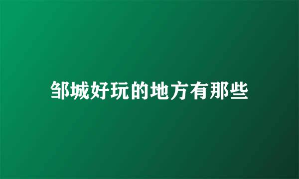 邹城好玩的地方有那些