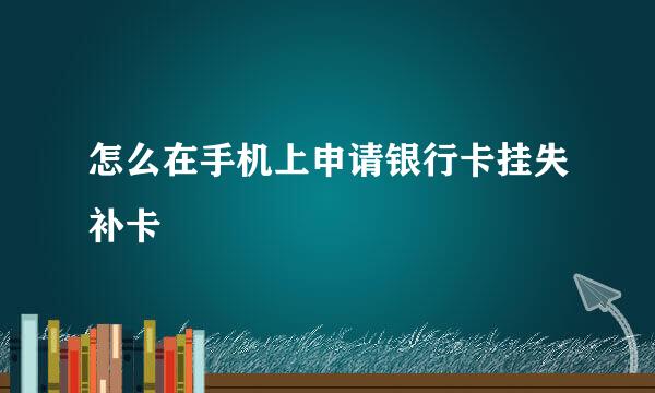 怎么在手机上申请银行卡挂失补卡