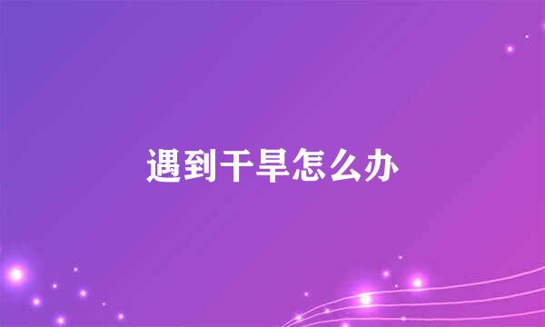遇到干旱怎么办
