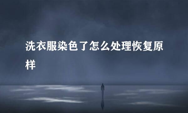 洗衣服染色了怎么处理恢复原样
