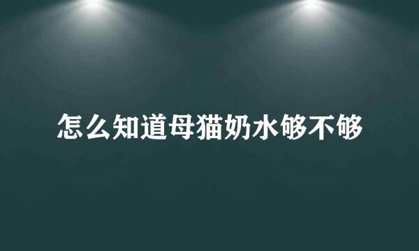 怎么知道母猫奶水够不够