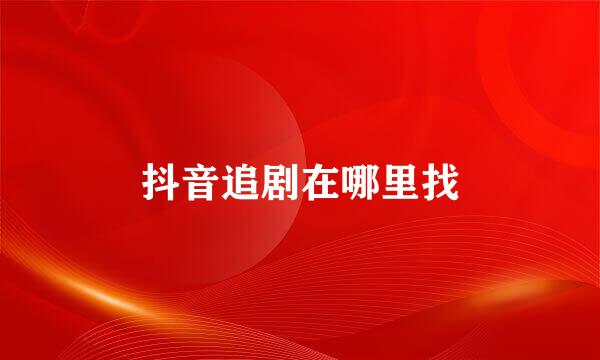 抖音追剧在哪里找