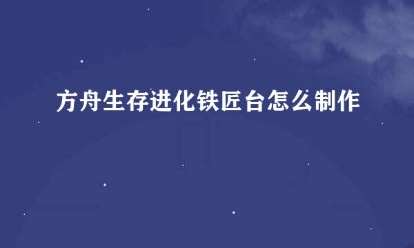 方舟生存进化铁匠台怎么制作