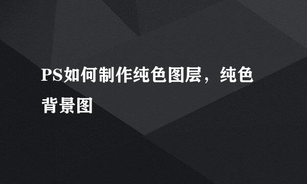 PS如何制作纯色图层，纯色背景图