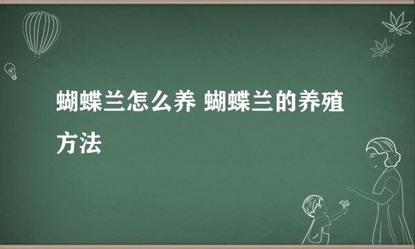 蝴蝶兰怎么养 蝴蝶兰的养殖方法