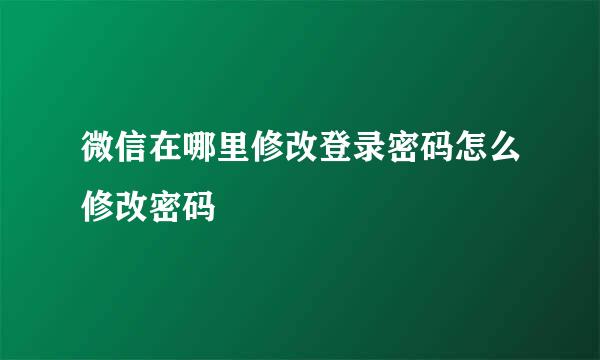 微信在哪里修改登录密码怎么修改密码