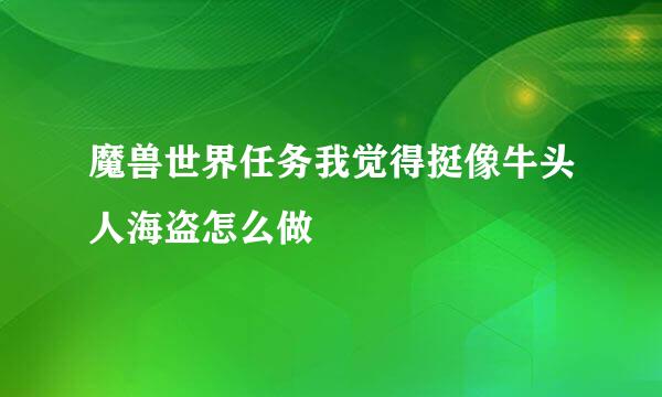 魔兽世界任务我觉得挺像牛头人海盗怎么做