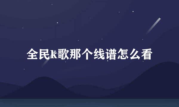 全民k歌那个线谱怎么看