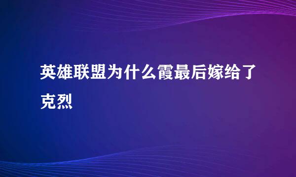 英雄联盟为什么霞最后嫁给了克烈