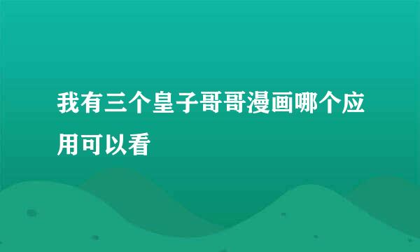 我有三个皇子哥哥漫画哪个应用可以看