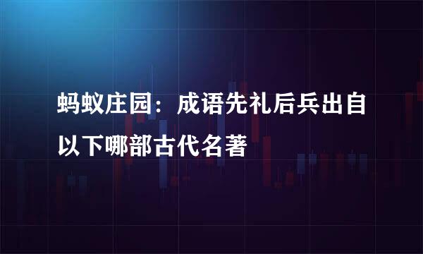 蚂蚁庄园：成语先礼后兵出自以下哪部古代名著