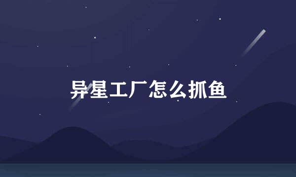 异星工厂怎么抓鱼