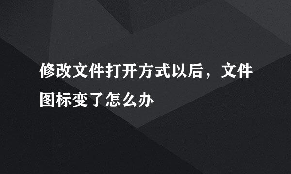 修改文件打开方式以后，文件图标变了怎么办