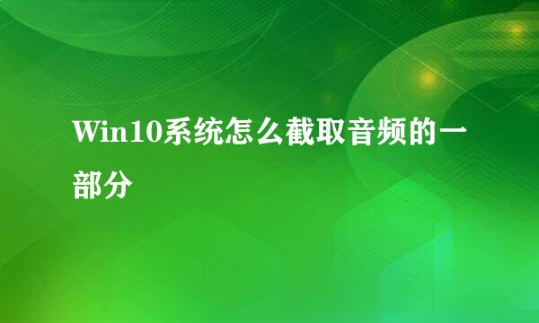 Win10系统怎么截取音频的一部分
