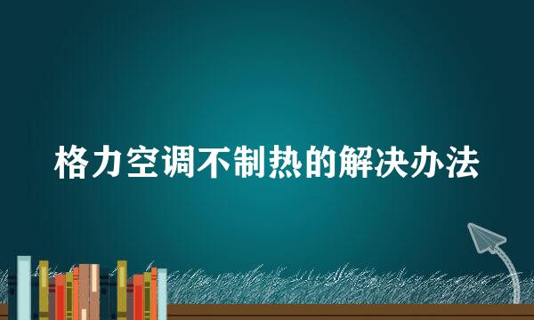 格力空调不制热的解决办法