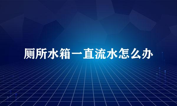 厕所水箱一直流水怎么办