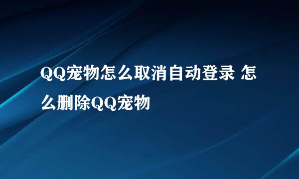 QQ宠物怎么取消自动登录 怎么删除QQ宠物