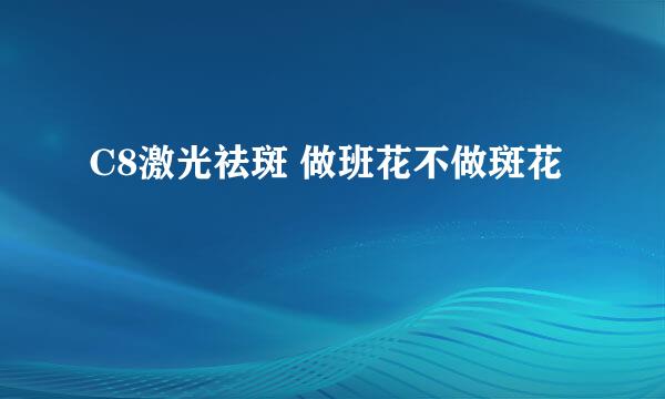 C8激光祛斑 做班花不做斑花