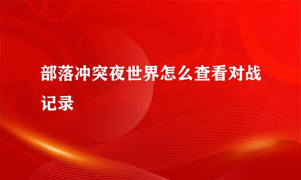 部落冲突夜世界怎么查看对战记录