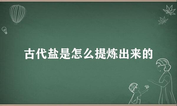 古代盐是怎么提炼出来的