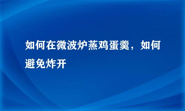 如何在微波炉蒸鸡蛋羹，如何避免炸开