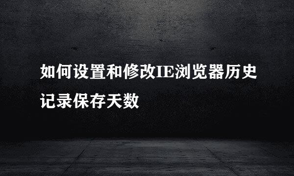 如何设置和修改IE浏览器历史记录保存天数