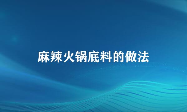 麻辣火锅底料的做法