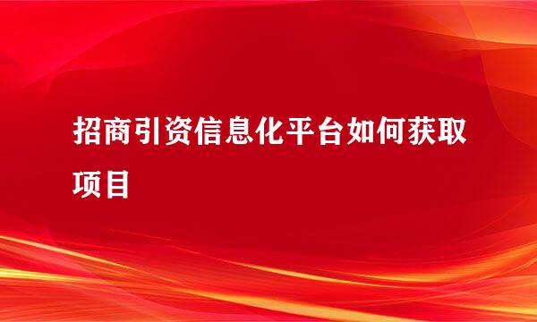 招商引资信息化平台如何获取项目
