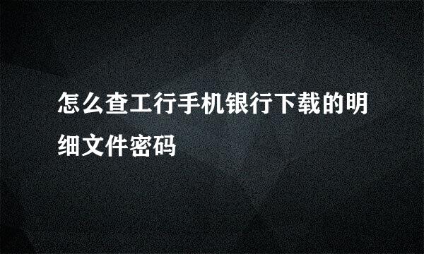 怎么查工行手机银行下载的明细文件密码