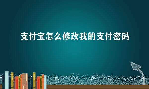 支付宝怎么修改我的支付密码