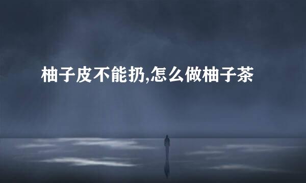 柚子皮不能扔,怎么做柚子茶