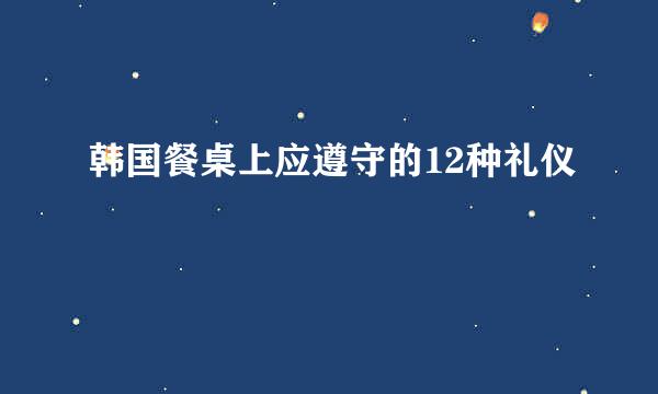 韩国餐桌上应遵守的12种礼仪