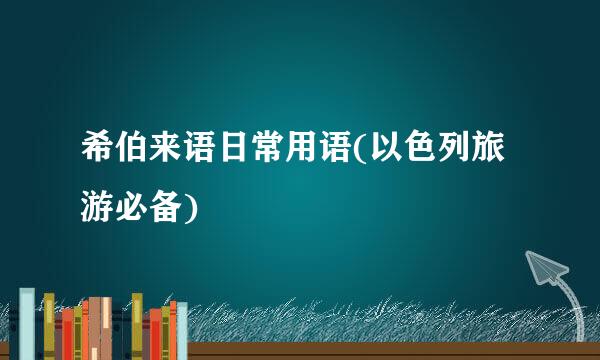 希伯来语日常用语(以色列旅游必备)