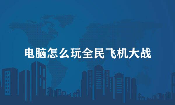 电脑怎么玩全民飞机大战