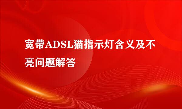 宽带ADSL猫指示灯含义及不亮问题解答