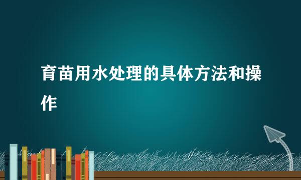 育苗用水处理的具体方法和操作