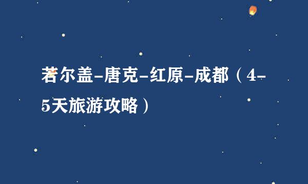 若尔盖-唐克-红原-成都（4-5天旅游攻略）