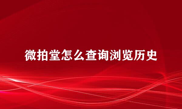 微拍堂怎么查询浏览历史