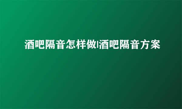 酒吧隔音怎样做|酒吧隔音方案
