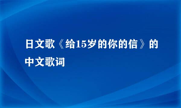日文歌《给15岁的你的信》的中文歌词