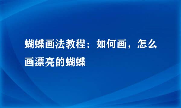 蝴蝶画法教程：如何画，怎么画漂亮的蝴蝶