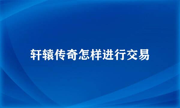 轩辕传奇怎样进行交易