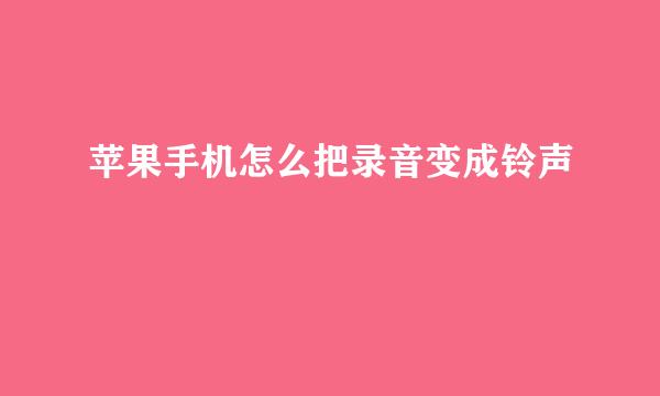 苹果手机怎么把录音变成铃声