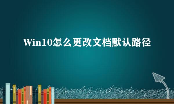 Win10怎么更改文档默认路径