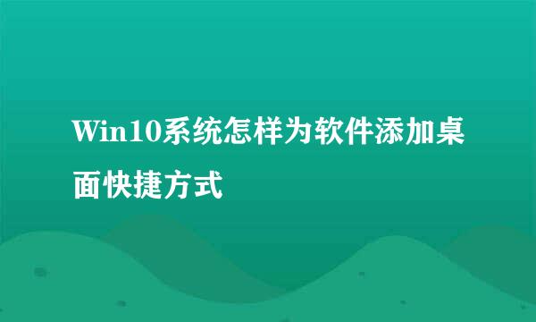 Win10系统怎样为软件添加桌面快捷方式