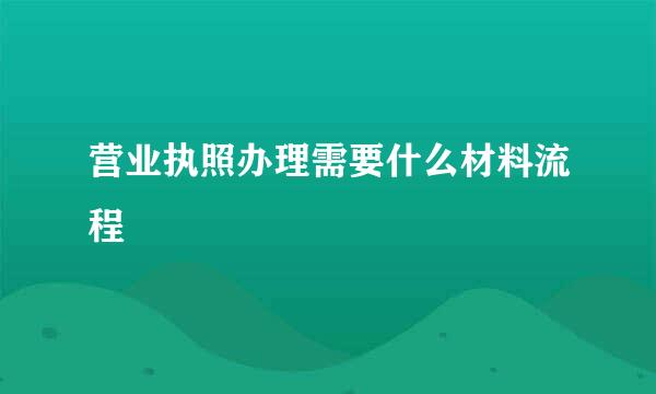 营业执照办理需要什么材料流程