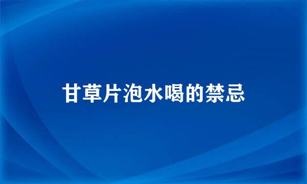 甘草片泡水喝的禁忌